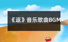《返》音樂歌曲BGM