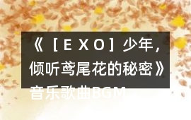 《［ＥＸＯ］少年，傾聽鳶尾花的秘密》音樂歌曲BGM