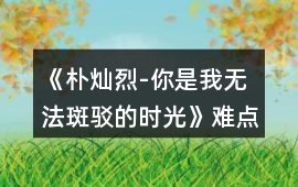 《樸燦烈-你是我無法斑駁的時光》難點攻略
