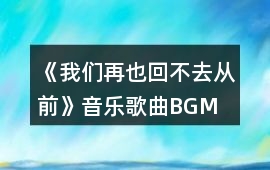 《我們?cè)僖不夭蝗那啊芬魳?lè)歌曲BGM