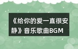 《給你的愛(ài)一直很安靜》音樂(lè)歌曲BGM