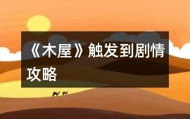 《木屋》觸發到劇情攻略