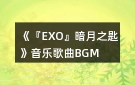 《『EXO』暗月之匙》音樂歌曲BGM