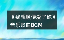 《我就順便愛了你》音樂歌曲BGM