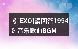 《[EXO]請回答1994》音樂歌曲BGM