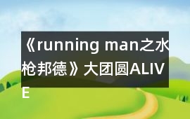《running man之水槍邦德》大團圓ALIVE結(jié)局攻略