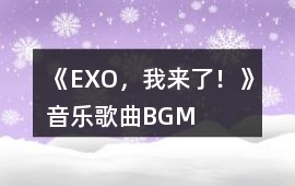 《EXO，我來了！》音樂歌曲BGM