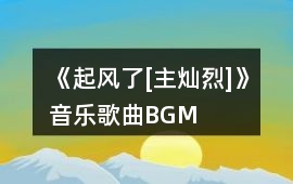 《起風(fēng)了[主燦烈]》音樂歌曲BGM
