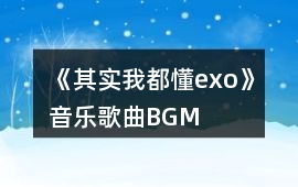 《其實我都懂exo》音樂歌曲BGM