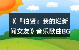 《『伯賢』我的爛新聞女友》音樂歌曲BGM