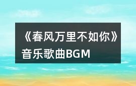《春風萬里不如你》音樂歌曲BGM