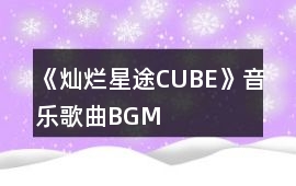 《燦爛星途（CUBE）》音樂歌曲BGM