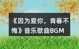 《因為愛你，青春不悔》音樂歌曲BGM