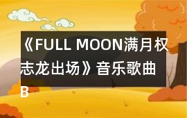 《FULL MOON滿月（權志龍出場）》音樂歌曲BGM