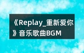 《Replay_重新愛你》音樂歌曲BGM
