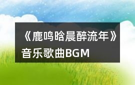 《鹿鳴晗晨醉流年》音樂歌曲BGM