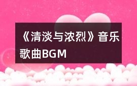 《清淡與濃烈》音樂歌曲BGM