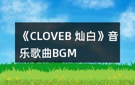 《CLOVEB 燦白》音樂歌曲BGM