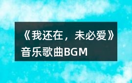 《我還在，未必愛》音樂歌曲BGM