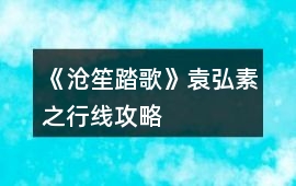 《滄笙踏歌》袁弘素之行線攻略