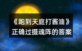 《跑到天庭打醬油》正確過攝魂陣的答案攻略