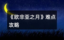 《歐非亞之月》難點攻略