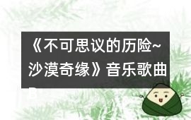 《不可思議的歷險~沙漠奇緣》音樂歌曲BGM