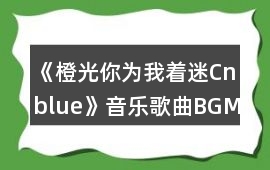 《橙光你為我著迷Cnblue》音樂歌曲BGM
