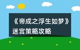 《帝成之浮生如夢》迷宮策略攻略