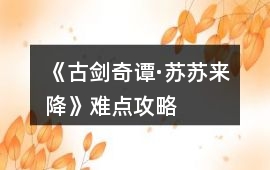 《古劍奇譚·蘇蘇來降》難點攻略