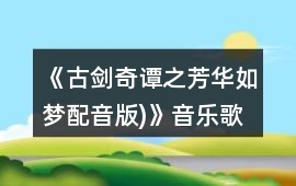 《古劍奇譚之芳華如夢（配音版)》音樂歌曲BGM