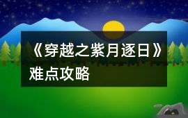 《穿越之紫月逐日》難點攻略