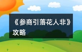 《參商引：落花人非》攻略