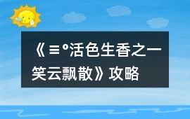 《≡°活色生香之一笑云飄散》攻略