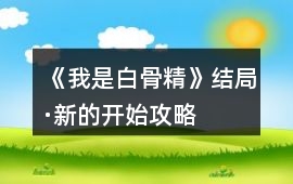 《我是白骨精》結(jié)局·新的開(kāi)始攻略