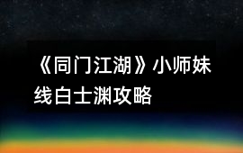 《同門江湖》小師妹線白士淵攻略