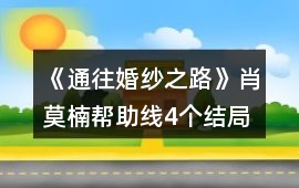 《通往婚紗之路》肖莫楠幫助線4個結局的攻略提示