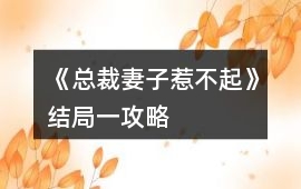 《總裁妻子惹不起》結(jié)局一攻略