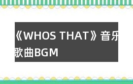 《WHOS THAT》音樂歌曲BGM