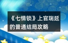 《七情鎖》上官瑞延的普通結(jié)局攻略