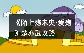 《陌上殤未央·愛殤》楚亦武攻略