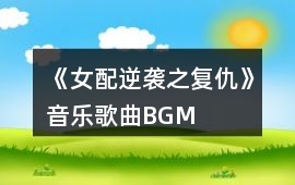 《女配逆襲之復仇》音樂歌曲BGM