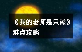 《我的老師是只“熊”》難點攻略