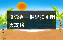 《逸香－相思扣》幽火攻略