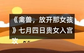 《禽獸，放開那女孩》七月四日貴女入宮攻略