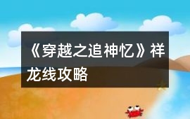 《穿越之追神憶》祥龍線攻略