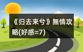 《歸去來兮》無情攻略(好感=7)
