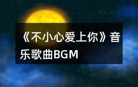 《不小心愛上你》音樂歌曲BGM