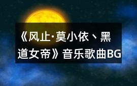《風(fēng)止·莫小依丶黑道女帝》音樂歌曲BGM