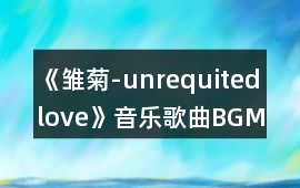 《雛菊-unrequited love》音樂歌曲BGM